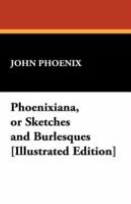 Phoenixiana, or Sketches and Burlesques [Illust... 1434462978 Book Cover