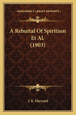 A Rebuttal Of Spiritism Et Al. (1903) 1166485269 Book Cover