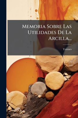 Memoria Sobre Las Utilidades De La Arcilla... [Spanish] 1273811607 Book Cover