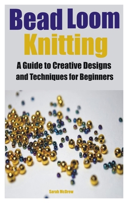 Bead Loom Knitting: A Guide to Creative Designs... B0CYR3D1PS Book Cover
