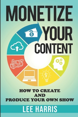 Monetize Your Content: How To Create and Produc... B087SFG7N3 Book Cover