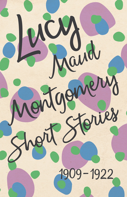Lucy Maud Montgomery Short Stories, 1909 to 1922 1473317576 Book Cover