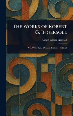 The Works of Robert G. Ingersoll 1023325578 Book Cover