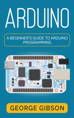 Arduino: A Beginner's Guide to Arduino Programming 1959018795 Book Cover