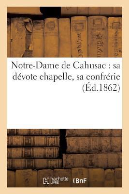 Notre-Dame de Cahusac: Sa Dévote Chapelle, Sa C... [French] 2013614209 Book Cover