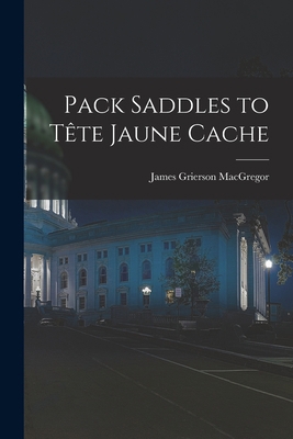 Pack Saddles to Tête Jaune Cache 1014886538 Book Cover