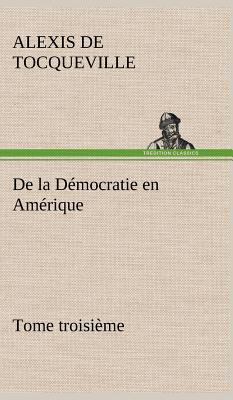 De la Démocratie en Amérique, tome troisième [French] 3849140148 Book Cover