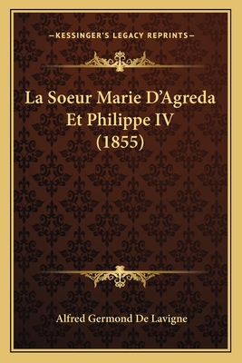 La Soeur Marie D'Agreda Et Philippe IV (1855) [French] 1167641701 Book Cover