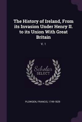 The History of Ireland, From its Invasion Under... 1378978927 Book Cover