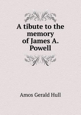 A tibute to the memory of James A. Powell 5518879741 Book Cover