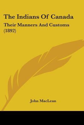The Indians Of Canada: Their Manners And Custom... 0548658927 Book Cover