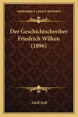 Der Geschichtschreiber Friedrich Wilken (1896) [German] 1167642341 Book Cover