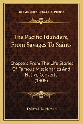 The Pacific Islanders, From Savages To Saints: ... 1164101900 Book Cover