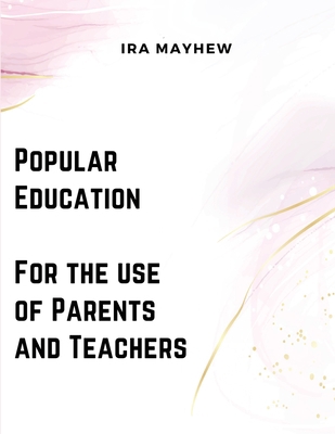 Popular Education - For the use of Parents and ... 1835521371 Book Cover