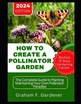 How to Create a Pollinator Garden: The Complete... B0CYTK18MZ Book Cover