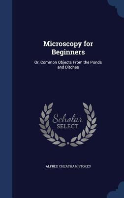 Microscopy for Beginners: Or, Common Objects Fr... 1296929523 Book Cover