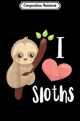 Composition Notebook: I LOVE Sloths! Cute Sloth Journal/Notebook Blank Lined Ruled 6x9 100 Pages
