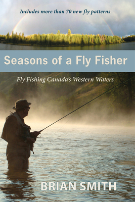 Seasons of a Fly Fisher: Fly Fishing Canada's W... 1927575052 Book Cover