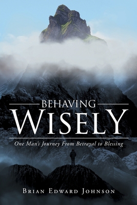 Behaving Wisely: One Man's Journey From Betraya... 1684568781 Book Cover