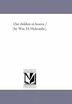 Our Children in Heaven / [By Wm. H. Holcombe]. 1425532489 Book Cover