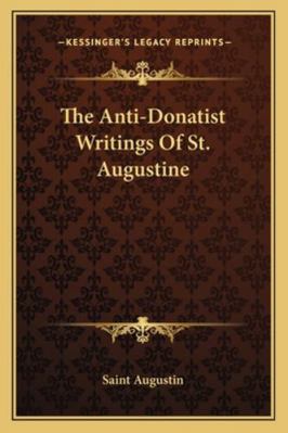 The Anti-Donatist Writings Of St. Augustine 1162914580 Book Cover