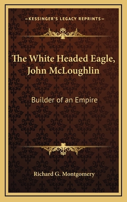 The White Headed Eagle, John McLoughlin: Builde... 1163381551 Book Cover