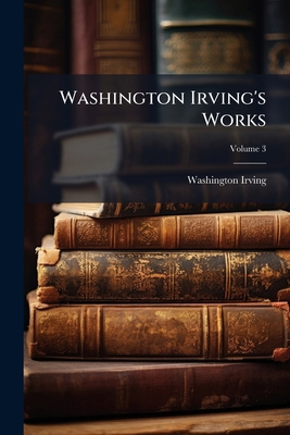 Washington Irving's Works; Volume 3 1172337144 Book Cover