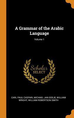 A Grammar of the Arabic Language; Volume 1 0344240843 Book Cover