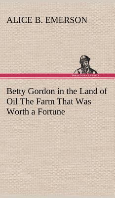 Betty Gordon in the Land of Oil The Farm That W... 3849196356 Book Cover