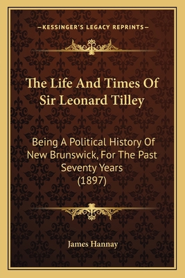 The Life And Times Of Sir Leonard Tilley: Being... 116580946X Book Cover