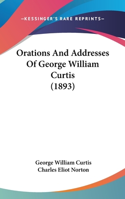 Orations And Addresses Of George William Curtis... 0548967571 Book Cover
