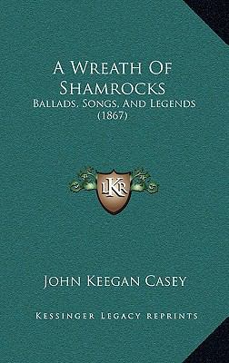 A Wreath Of Shamrocks: Ballads, Songs, And Lege... 1166502430 Book Cover