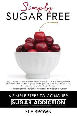 Simply Sugar Free: 6 Simple Steps to Conquer Su... 0990646246 Book Cover