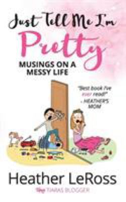 Just Tell Me I'm Pretty: Musings on A Messy Life 0999437739 Book Cover