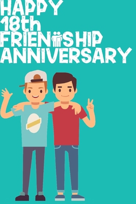 Happy 18th Friendship Anniversary Notebook: Friendship Gift For Boys