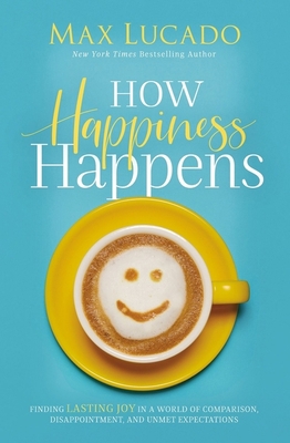 How Happiness Happens: Finding Lasting Joy in a... 0718074270 Book Cover