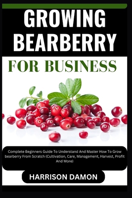 Growing Bearberry for Business: Complete Beginn... B0CW288XHQ Book Cover