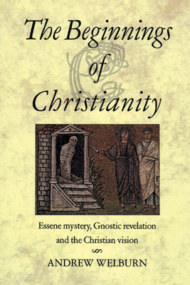 The Beginnings of Christianity : Essene Mystery, Gnostic Revelation and the Christian Vision