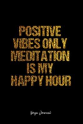 Yoga Journal: Dot Grid Journal -Positive Vibes Only Meditation Is My Happy Hour - Black Lined Diary, Planner, Gratitude, Writing, Travel, Goal, Bullet Notebook - 6x9 120 page