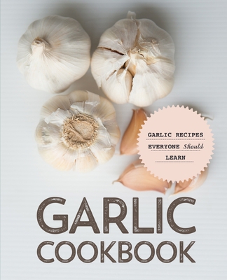 Garlic Cookbook: Garlic Recipes Everyone Should... B08KBGJMS5 Book Cover