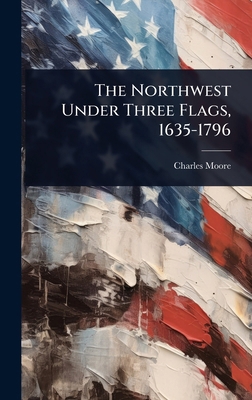 The Northwest Under Three Flags, 1635-1796 1023698056 Book Cover