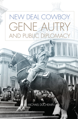 New Deal Cowboy: Gene Autry and Public Diplomacy 0806194812 Book Cover