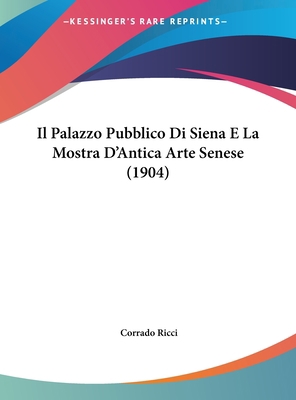 Il Palazzo Pubblico Di Siena E La Mostra D'Anti... [Italian] 1162547235 Book Cover