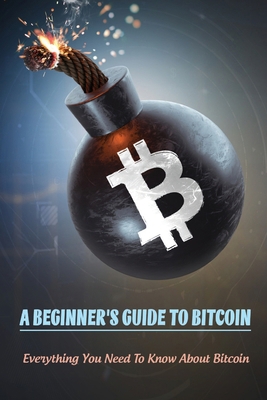 A Beginner's Guide To Bitcoin: Everything You N... B09CRTMCB4 Book Cover