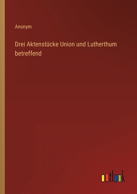 Drei Aktenstücke Union und Lutherthum betreffend [German] 336870690X Book Cover