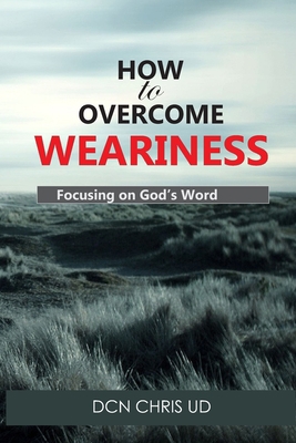 How to Overcome WEARINESS: Focusing on God's Word 1723293768 Book Cover