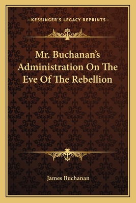 Mr. Buchanan's Administration On The Eve Of The... 1163782092 Book Cover