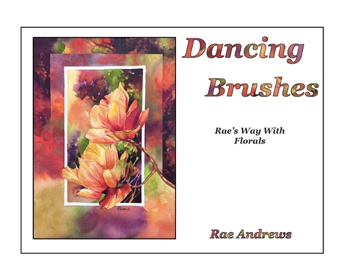 Dancing Brushes: Rae's Way With Florals 1960596322 Book Cover