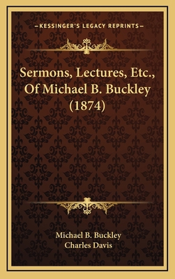 Sermons, Lectures, Etc., of Michael B. Buckley ... 1164445197 Book Cover