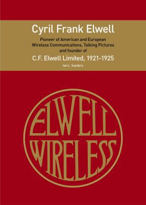 Cyril Frank Elwell - Pioneer of American and European Wireless Communications, Talking Pictures and founder of C.F. Elwell Limited, 1921-1925 0615812414 Book Cover
